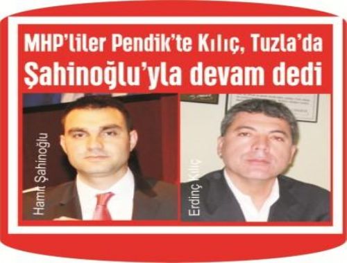 MHP liler Pendik te Kılıç  Tuzla da Şahinoğlu yla devam dedi